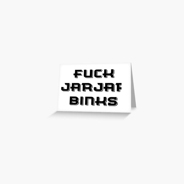 F*CK JARJAR BINKS Greeting Card