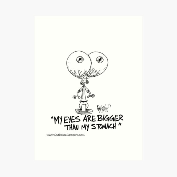 My Eyes are Bigger than My Stomach Art Print