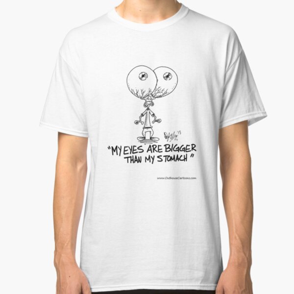 My Eyes are Bigger than My Stomach Classic T-Shirt