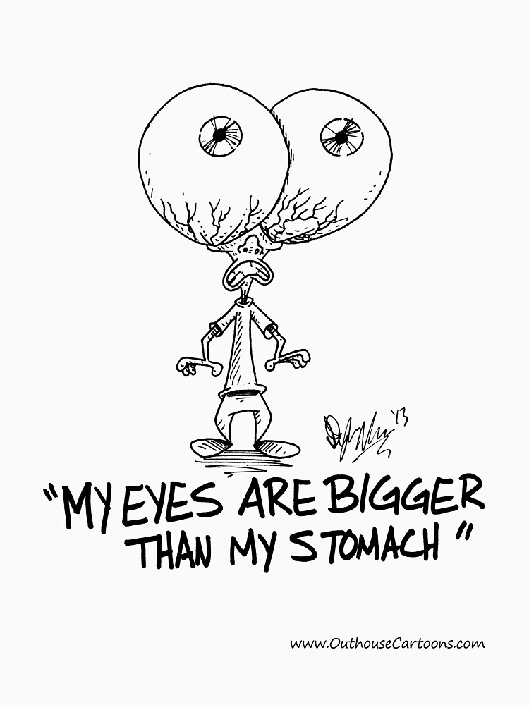 "My Eyes are Bigger than My Stomach" Tshirt for Sale by DylanMoore