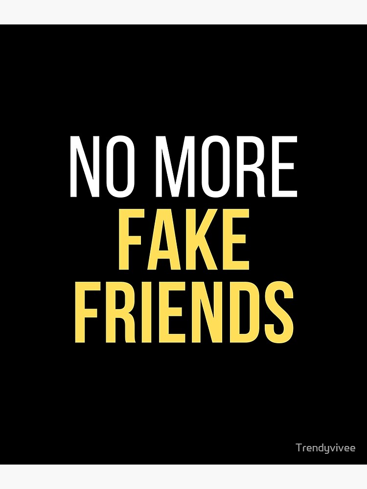 No More Fake Friends No More Fake Friends Fake Friends Best Friends