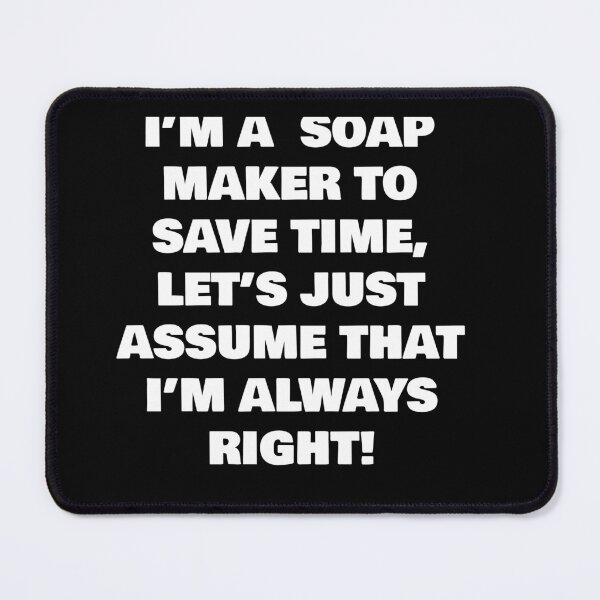 Item preview, I’M A SOAP MAKER TO SAVE TIME, LET’S JUST ASSUME THAT I’M ALWAYS RIGHT! designed and sold by joebrad.