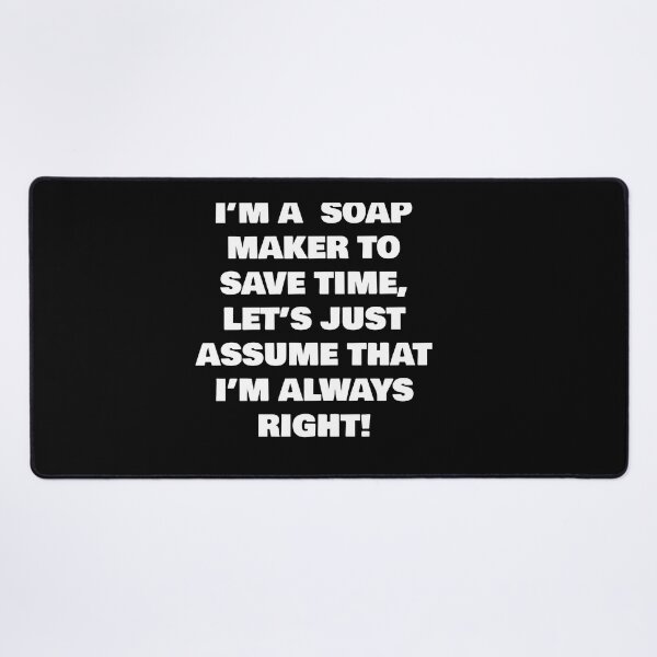 Item preview, I’M A SOAP MAKER TO SAVE TIME, LET’S JUST ASSUME THAT I’M ALWAYS RIGHT! designed and sold by joebrad.