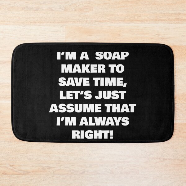 Item preview, I’M A  SOAP MAKER TO SAVE TIME, LET’S JUST ASSUME THAT I’M ALWAYS RIGHT! designed and sold by joebrad.