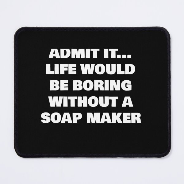 Item preview, ADMIT IT... LIFE WOULD BE BORING WITHOUT A SOAP MAKER designed and sold by joebrad.