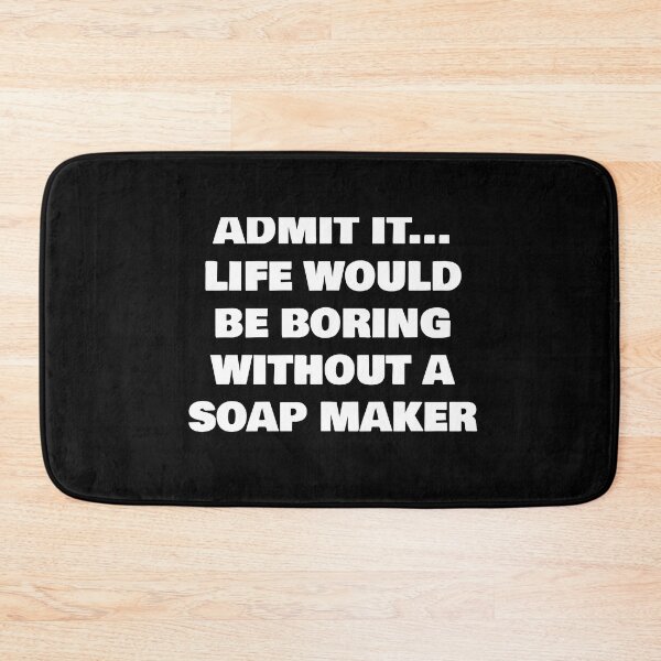 Item preview, ADMIT IT... LIFE WOULD BE BORING WITHOUT A  SOAP MAKER designed and sold by joebrad.