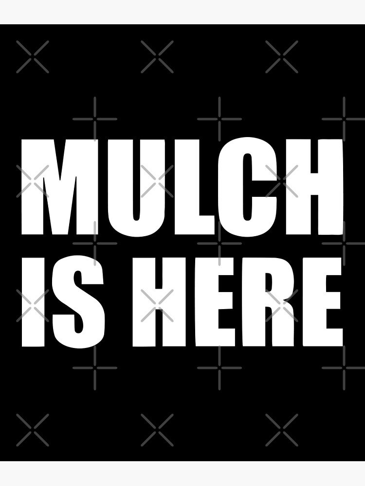 "Mulch Is Here" Poster for Sale by yooKabb Redbubble
