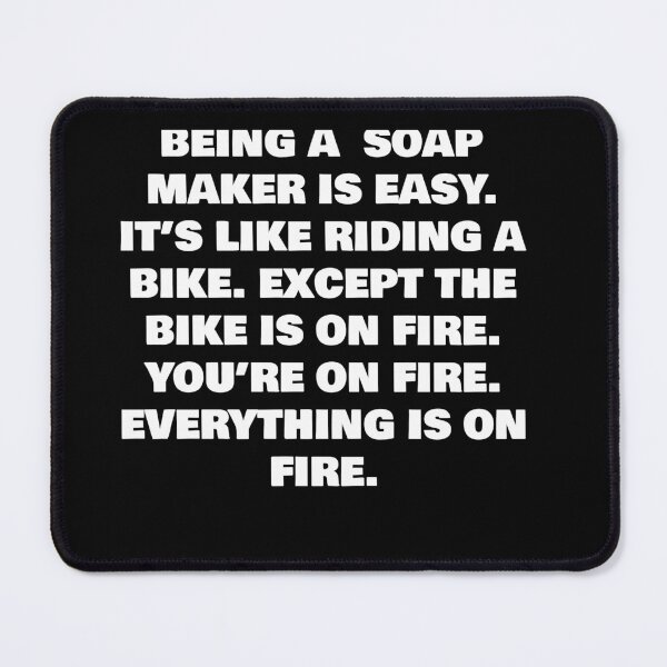 Item preview, BEING A SOAP MAKER IS EASY. IT’S LIKE RIDING A BIKE. EXCEPT THE BIKE IS ON FIRE. YOU’RE ON FIRE. EVERYTHING IS ON FIRE. designed and sold by joebrad.