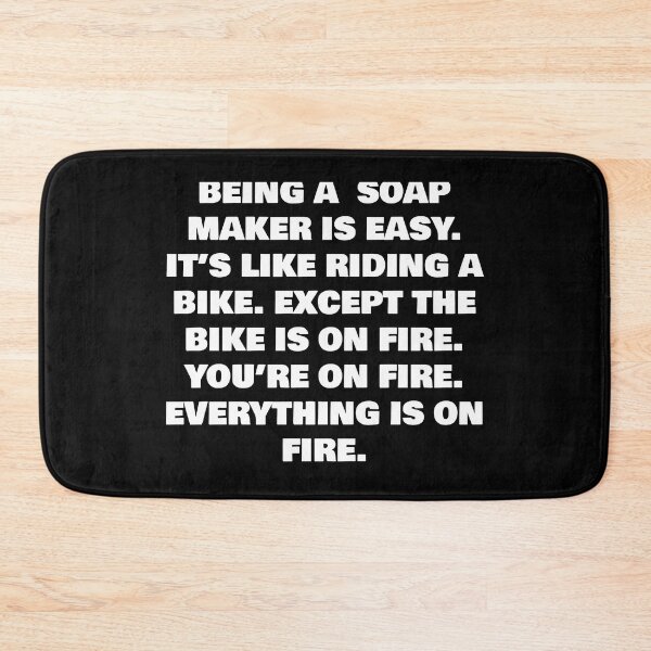Item preview, BEING A  SOAP MAKER IS EASY. IT’S LIKE RIDING A BIKE. EXCEPT THE BIKE IS ON FIRE. YOU’RE ON FIRE. EVERYTHING IS ON FIRE. designed and sold by joebrad.