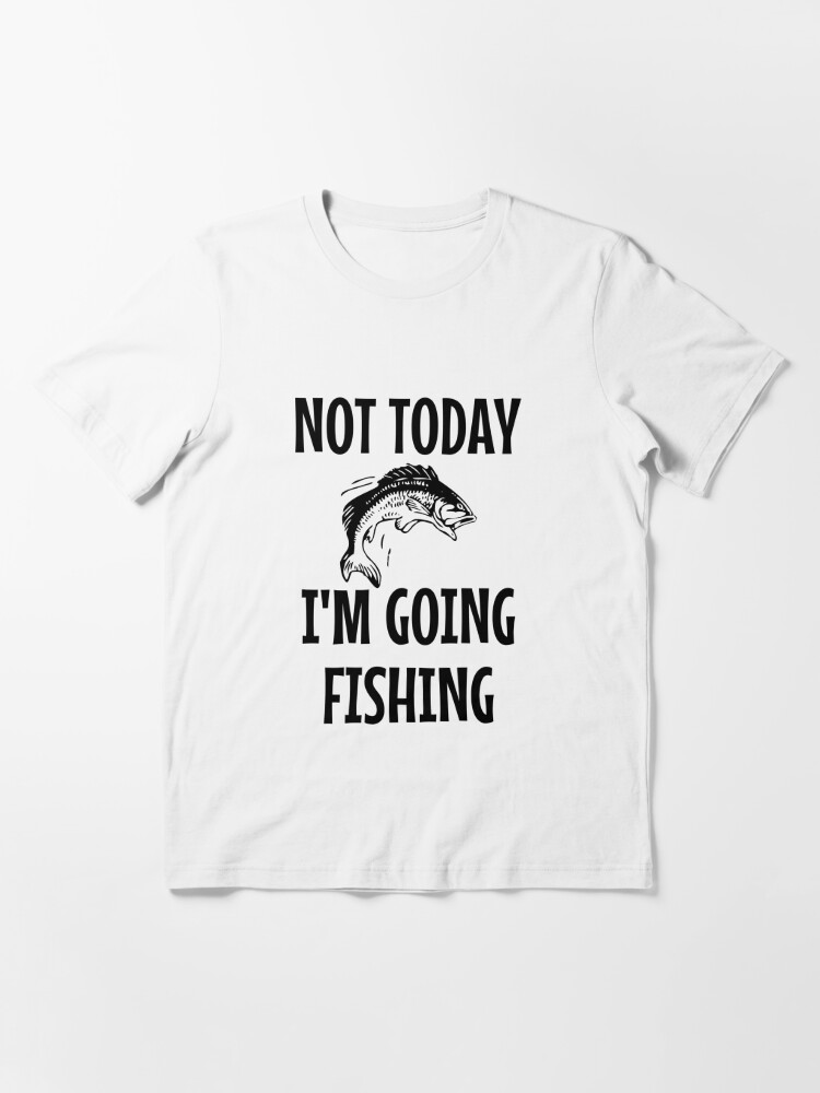 Not Today I'm Going Fishing Essential T-Shirt for Sale by