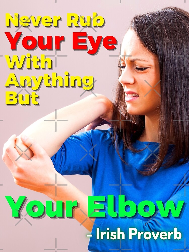 "Irish Proverb Never Rub Your Eye With Anything But Your Elbow