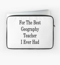 For The Best Geography Teacher I Ever Had Laptop Sleeve