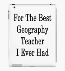 For The Best Geography Teacher I Ever Had iPad Case/Skin