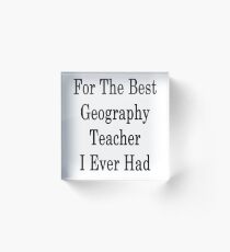 For The Best Geography Teacher I Ever Had Acrylic Block