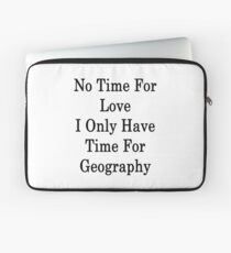 No Time For Love I Only Have Time For Geography Laptop Sleeve