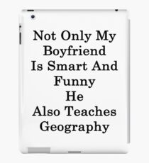 Not Only My Boyfriend Is Smart And Funny He Also Teaches Geography iPad Case/Skin