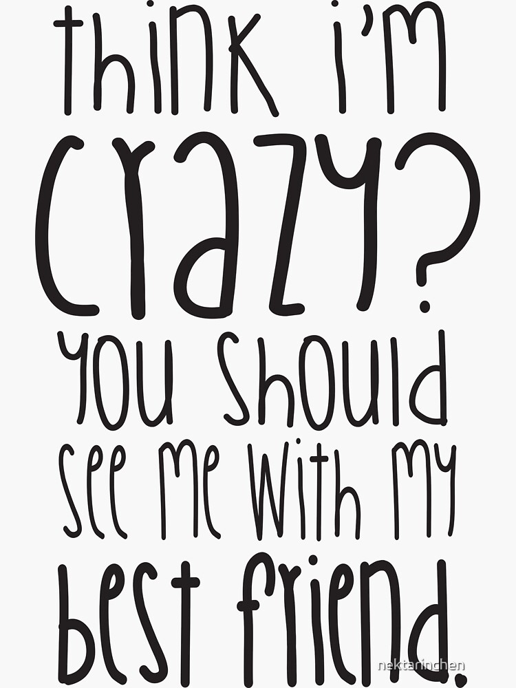 "Think I'm crazy? You should see me with my best friend!" Sticker by
