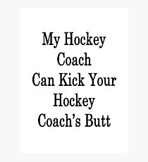 My Hockey Coach Can Kick Your Hockey Coach's Butt Photographic Print