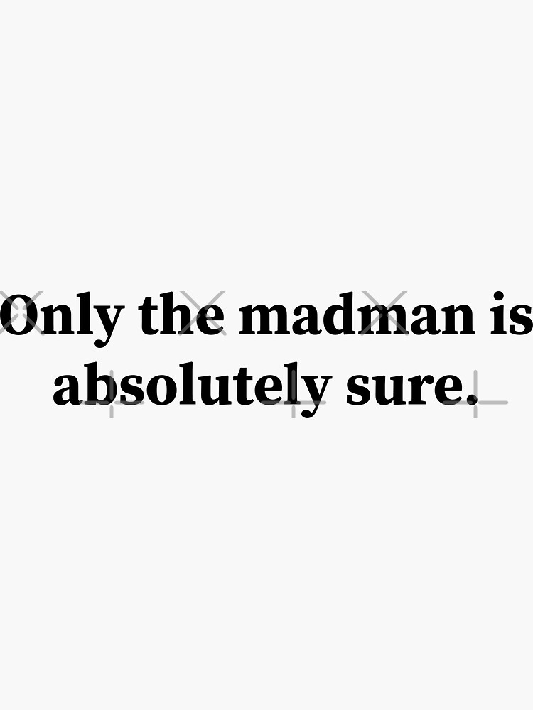 "Only the madman is absolutely sure" Sticker by RossDillon | Redbubble