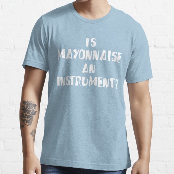"Is Mayonnaise an Instrument Shirt" Tshirt for Sale by enemity