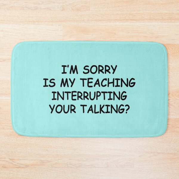 Item preview, Im Sorry Is My Teaching Interrupting Your Talking designed and sold by Moeez Javed.