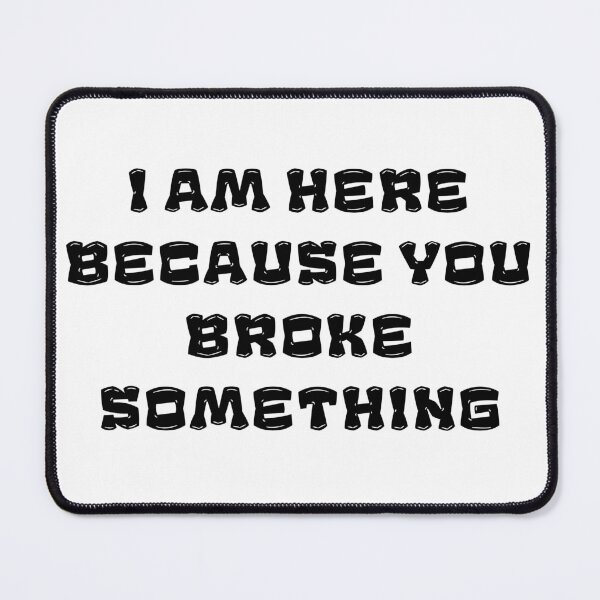 Item preview,  I Am Here Because You Broke Something designed and sold by yassminishop.