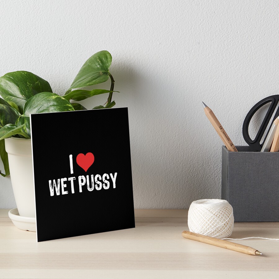 I Love Wet Pussy