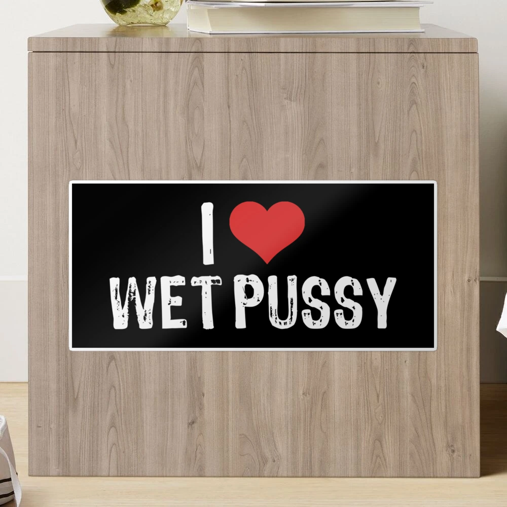 I Love Wet Pussy