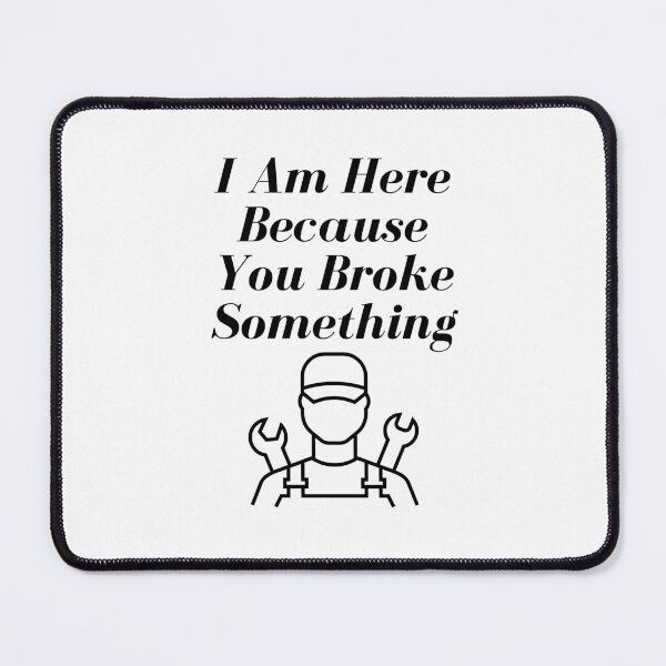Item preview,   I Am Here Because You Broke Something designed and sold by yassminishop.