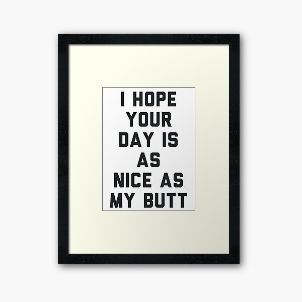 I Hope Your Day is as Nice as My Butt. Framed Art Print