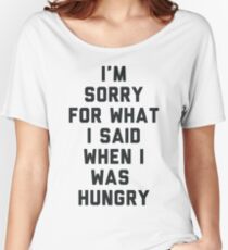 Sorry For What I Said When I was Hungry Women's Relaxed Fit T-Shirt