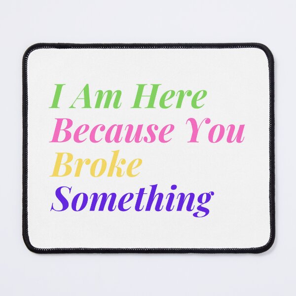 Item preview,  I Am Here Because You Broke Something designed and sold by yassminishop.