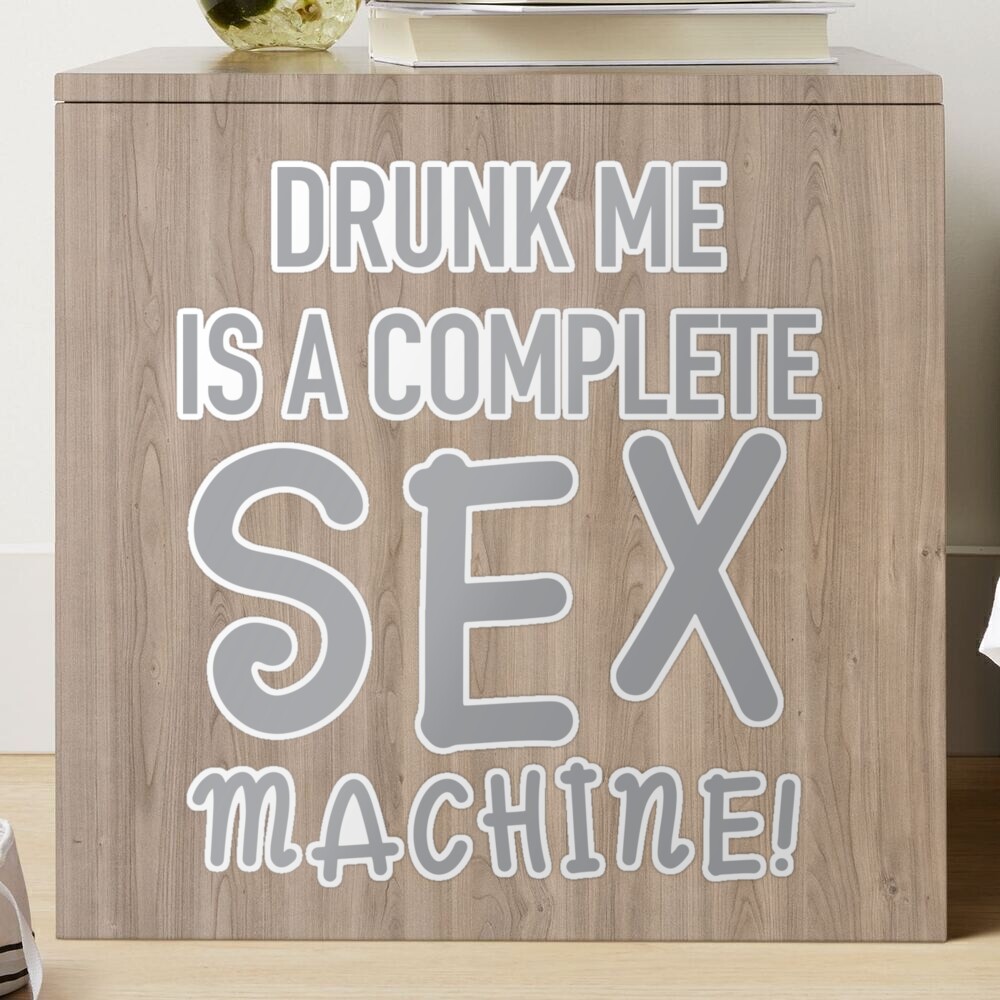 DRUNK ME is a complete sex machine