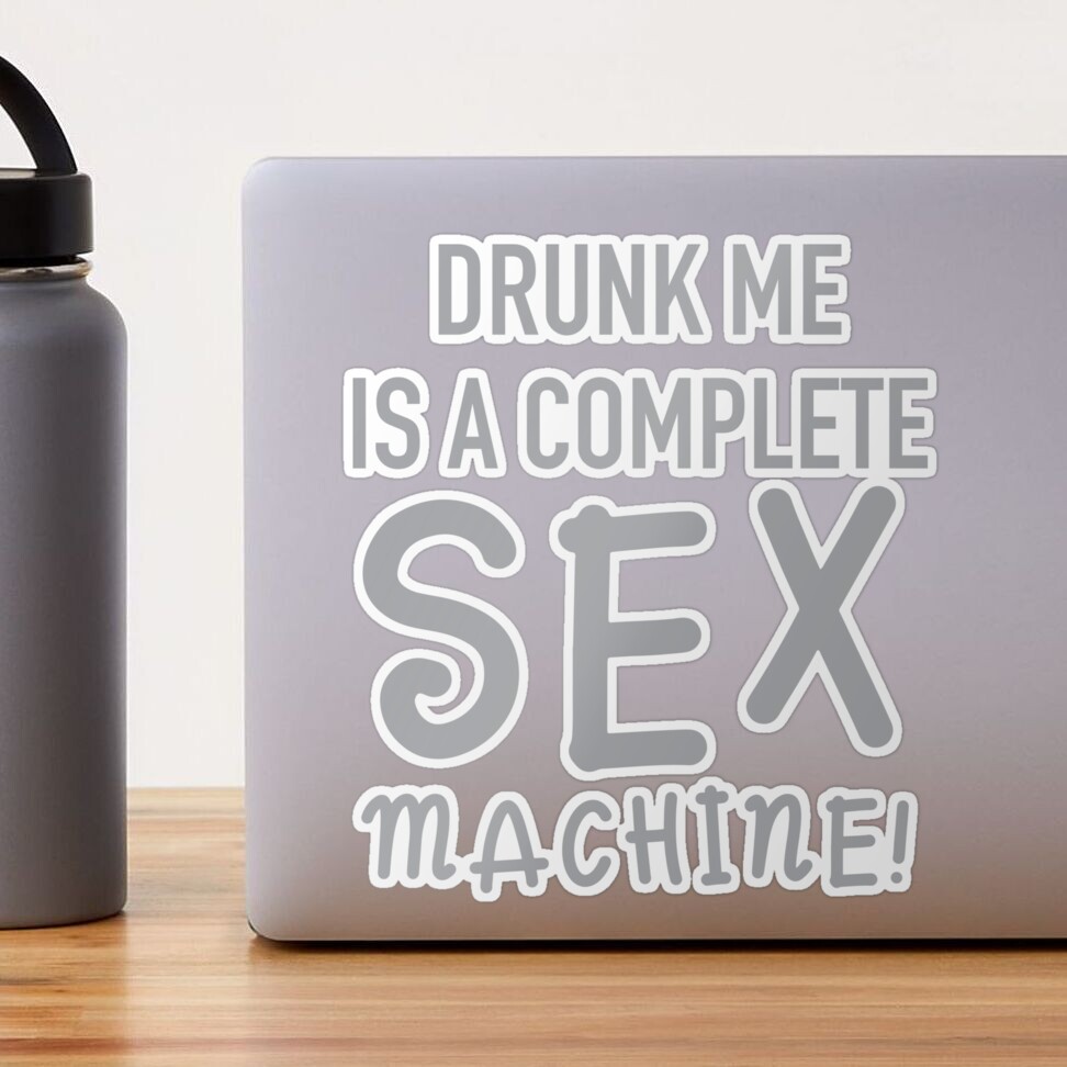 DRUNK ME is a complete sex machine