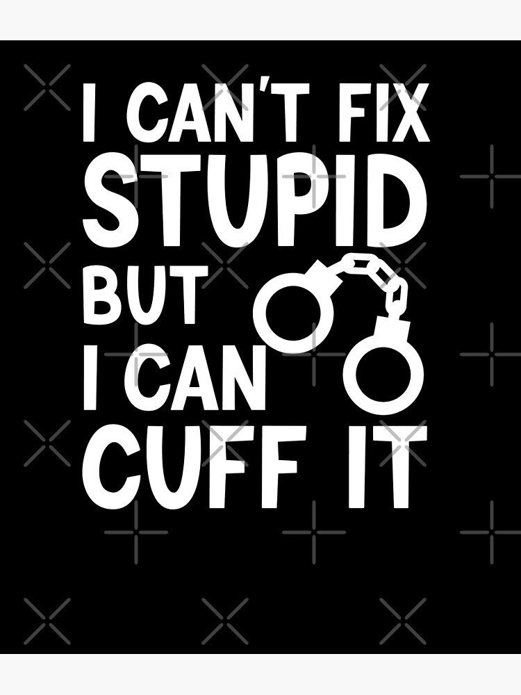 funny-police-quote-i-can-t-fix-stupid-but-i-can-cuff-it-for-police