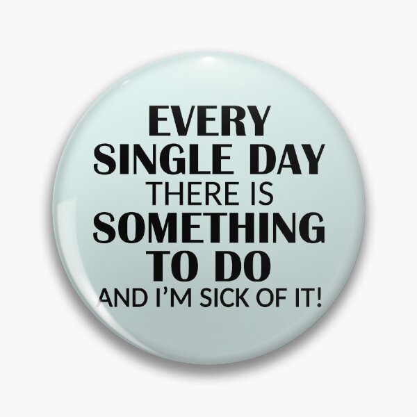 Item preview, Every Single Day Something to do I'm Sick of it designed and sold by ironydesigns.