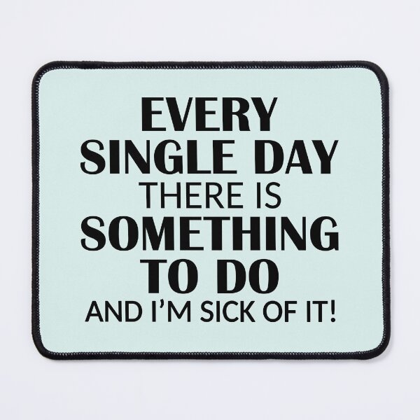 Item preview, Every Single Day Something to do I'm Sick of it designed and sold by ironydesigns.