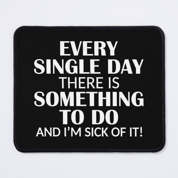Item preview, Every Single Day Something to do I'm Sick of it designed and sold by ironydesigns.