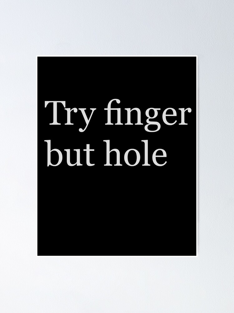 "Try finger but hole" Poster for Sale by LordOlga Redbubble