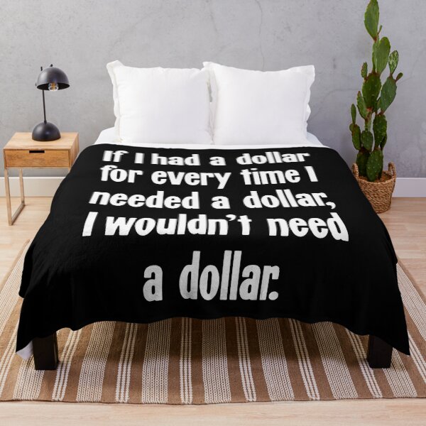 Item preview, If I Had A Dollar For Every Time I Needed A Dollar, I Wouldn't Need A Dollar designed and sold by Good-Looking Corpse.