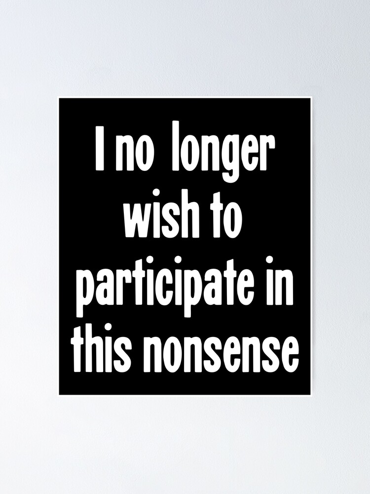 I No Longer Wish To Participate In This Nonsense | Poster