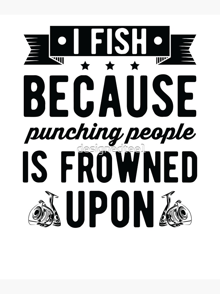 I Fish Because Punching People Is Frowned Upon: Fishing Gag Gifts