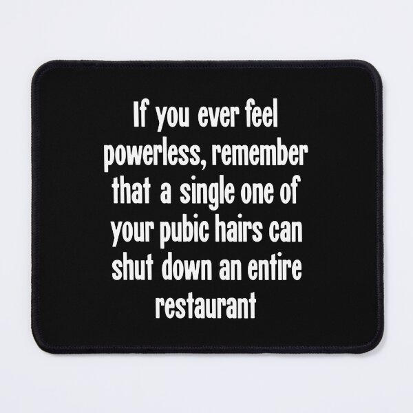 Item preview, If You Ever Feel Powerless, Remember That A Single One Of Your Pubic Hairs Can Shut Down An Entire Restaurant designed and sold by Good-Looking Corpse.