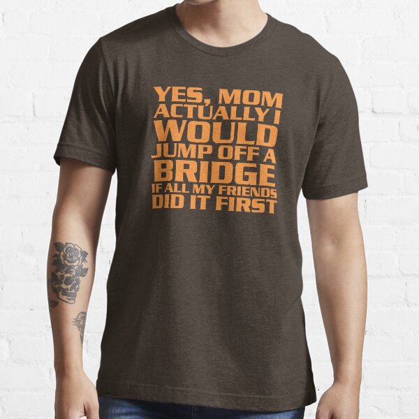 I'd jump off a bridge Essential T-Shirt