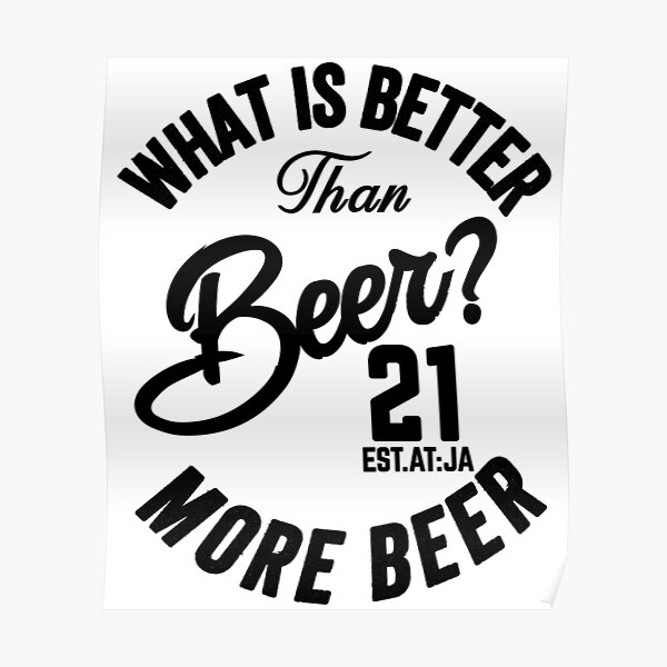 "WHAT IS BETTER THAN BEER? MORE BEER" Poster by GAADesignz Redbubble