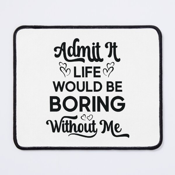 Item preview, Funny Cute Saying Admit It Life Would Be Boring Without Me designed and sold by OPK Shop.