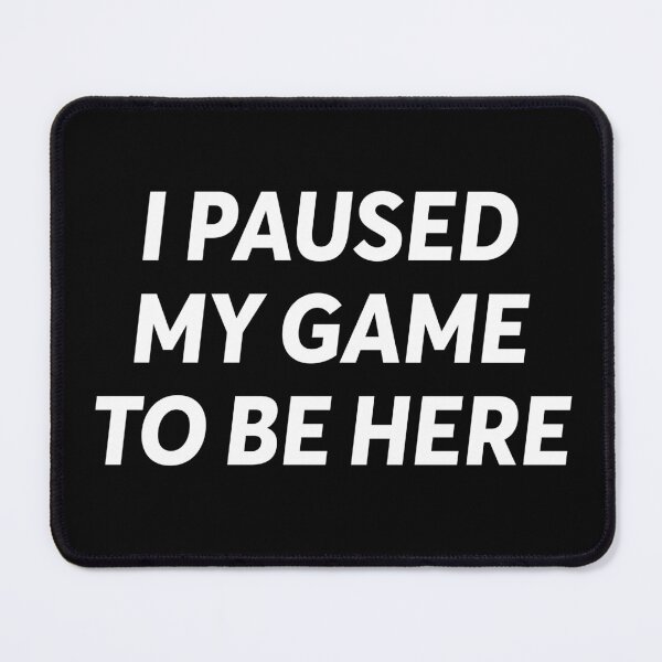 Item preview, i paused my game to be here - gaming quotes phrase esports say designed and sold by ZooOfArt.