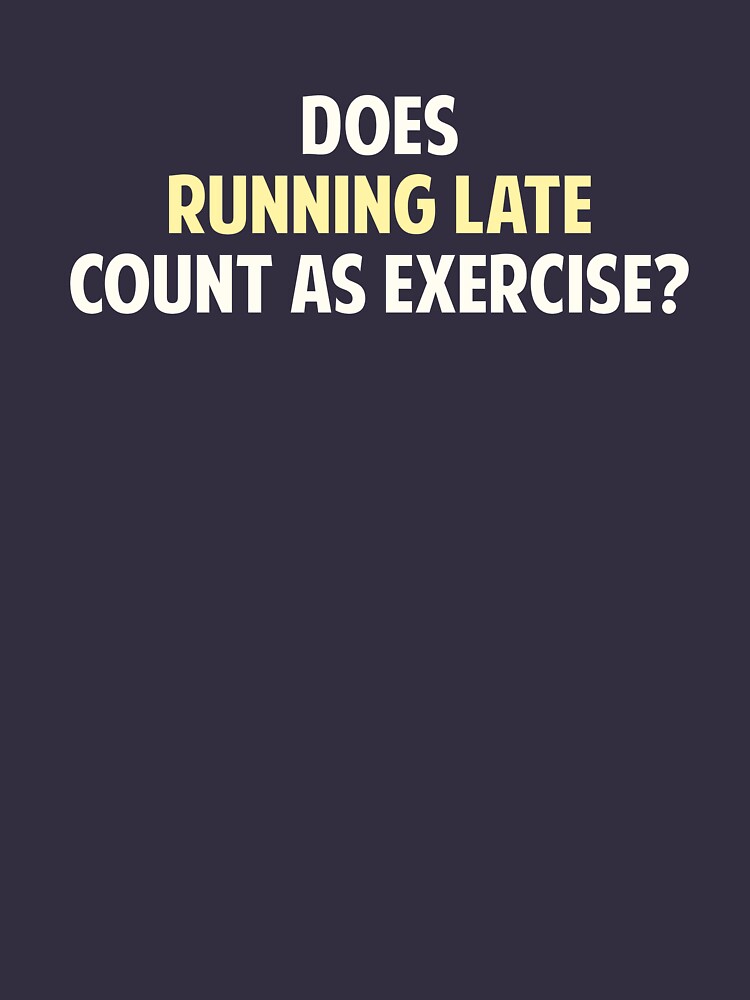 "Does Running Late Count as Exercise?" Tshirt by TheShirtYurt Redbubble