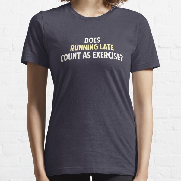 Does Running Late Count as Exercise? Essential T-Shirt