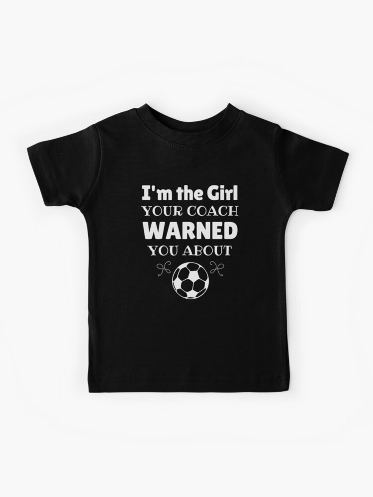 The Girl Your Coach Warned You About Girl's Soccer T Shirt